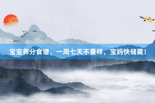 宝宝养分食谱，一周七天不重样，宝妈快储藏！
